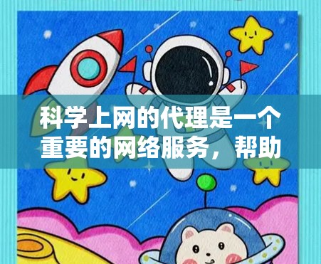 科学上网的代理是一个重要的网络服务，帮助用户获取科学相关的资源和信息。以下是科学上网代理的主要功能和作用