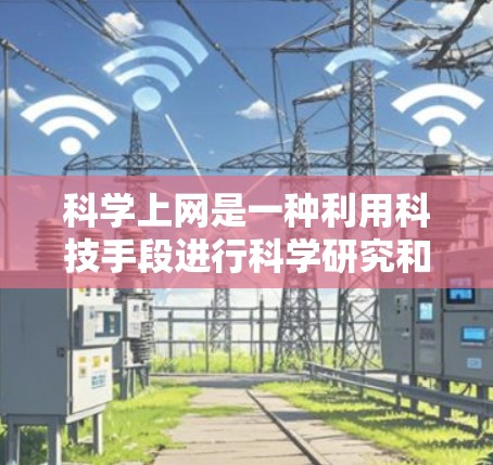 科学上网是一种利用科技手段进行科学研究和学术交流的工具，涵盖多种功能和平台。以下是对科学上网的详细解析