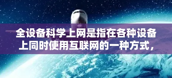 全设备科学上网是指在各种设备上同时使用互联网的一种方式，能够优化网络性能和提高用户体验。以下是关于全设备科学上网的实用指南
