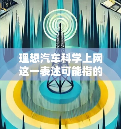 理想汽车科学上网这一表述可能指的是理想汽车公司在科技领域的创新和探索，特别是在与网络和互联网技术相结合方面。理想汽车是一家全球领先的智能汽车制造商，致力于通过科技手段提升车辆的性能、安全性和用户体验