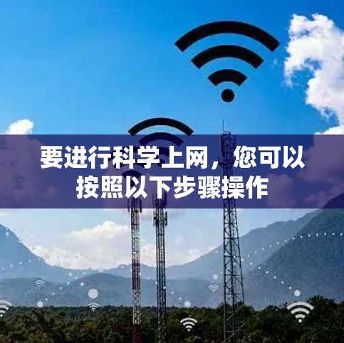 要进行科学上网，您可以按照以下步骤操作