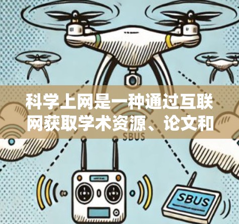 科学上网是一种通过互联网获取学术资源、论文和演示文稿的途径，涵盖了多个科学领域的专业平台。以下是系统性地指导科学上网的步骤