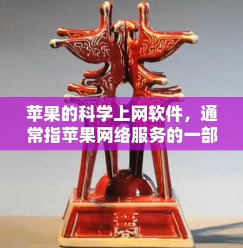 苹果的科学上网软件，通常指苹果网络服务的一部分，用于访问更多的在线资源。以下是对该软件的详细介绍