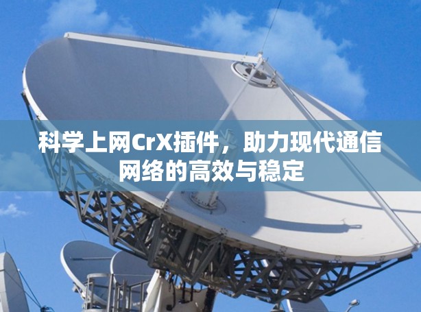 科学上网CrX插件，助力现代通信网络的高效与稳定