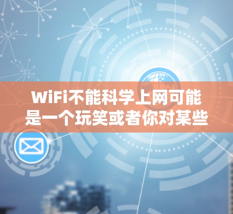 WiFi不能科学上网可能是一个玩笑或者你对某些网络设置不太了解。Wi-Fi是连接网络的工具，如果你遇到问题，可以尝试以下步骤来解决