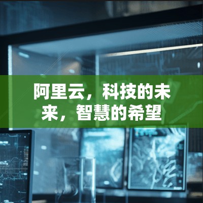 阿里云，科技的未来，智慧的希望