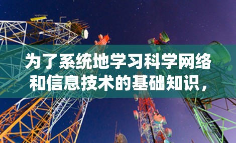 为了系统地学习科学网络和信息技术的基础知识,可以按照以下步骤进行