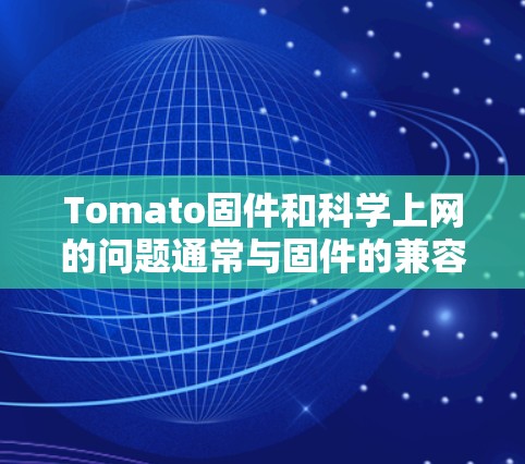 Tomato固件和科学上网的问题通常与固件的兼容性、性能稳定性和网络连接等方面有关。以下是一些可能的解决方法