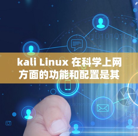 kali Linux 在科学上网方面的功能和配置是其的一大优势，它提供了全面的网络访问、权限管理和安全配置，同时结合了社区的第三方软件包，使用户能够高效管理网络环境。以下是详细的步骤说明