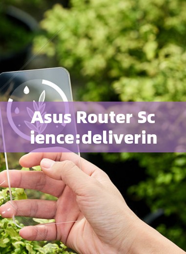 Asus Router Science:delivering cutting-edge performance with a focus on efficiency and reliability