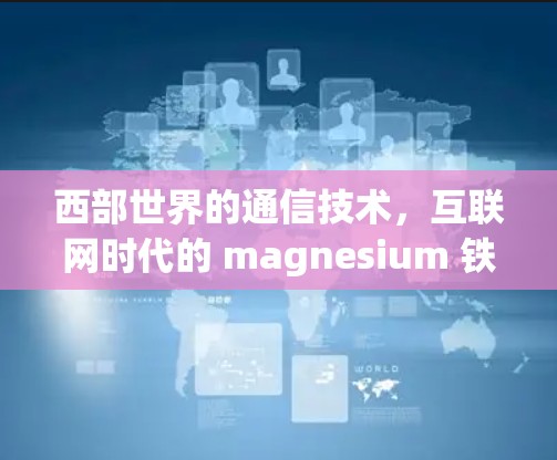 西部世界的通信技术,互联网时代的 magnesium 铁塔