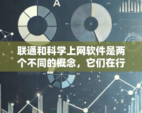 联通和科学上网软件是两个不同的概念,它们在行业和用途上有显著的区别。以下是详细的区分