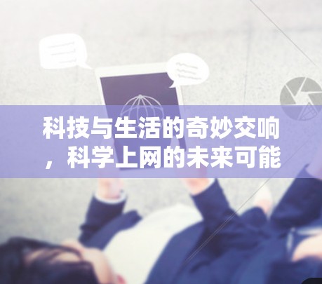 科技与生活的奇妙交响,科学上网的未来可能