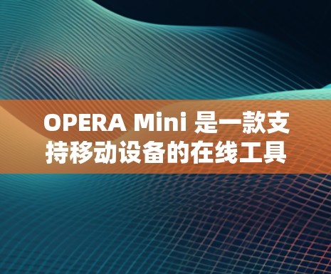 OPERA Mini 是一款支持移动设备的在线工具,主要用于浏览网页、下载文件、进行其他在线操作。下面是使用OPERA Mini进行科学上网的步骤