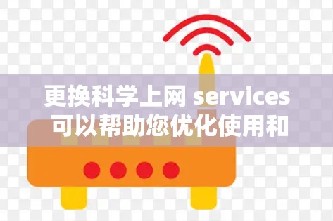 更换科学上网 services 可以帮助您优化使用和获取最新的功能。以下是一个清晰的指南，帮助您顺利完成更换