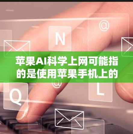 苹果AI科学上网可能指的是使用苹果手机上的AI工具进行科学计算或数据分析的功能。苹果公司确实提供了一些AI相关的功能，特别是在手机上使用AI进行特定任务时