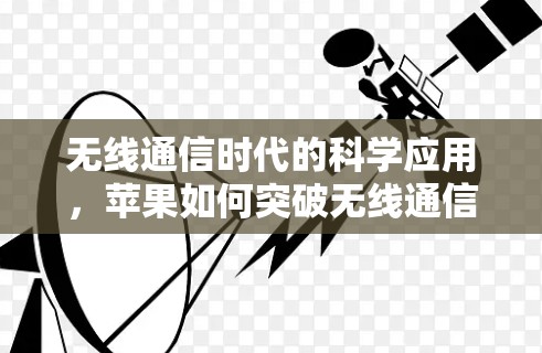无线通信时代的科学应用，苹果如何突破无线通信的限制？