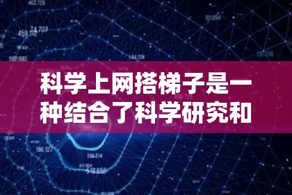 科学上网搭<strong>梯子</strong>是一种结合了科学研究和斜坡结构的应用方式，具体含义如下