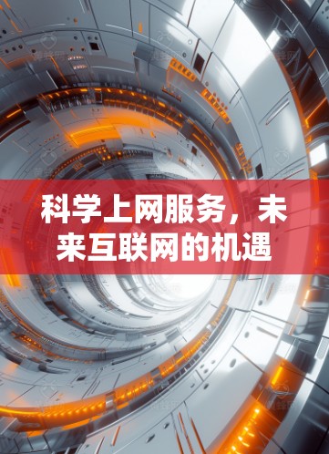 科学上网服务,未来互联网的机遇与挑战