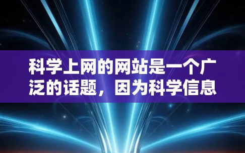 科学上网的网站是一个广泛的话题，因为科学信息的传播和共享需要大量的资源。以下是一些常见的科学网站，它们可能提供各种类型的资源，包括论文、实验、数据、工具和信息
