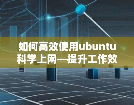如何高效使用ubuntu科学上网—提升工作效率的指南