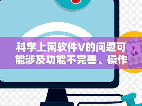 科学上网软件V的问题可能涉及功能不完善、操作复杂或使用限制等问题。以下是一些可能的解决方案