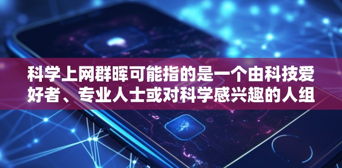 科学上网群晖可能指的是一个由科技爱好者、专业人士或对科学感兴趣的人组成的社区，他们通过互联网分享科学知识、讨论科学话题、进行学习和交流。以下是一些可能的解释和建议