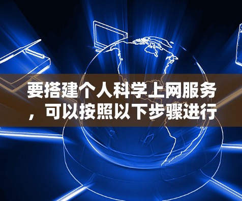 要搭建个人科学上网服务,可以按照以下步骤进行
