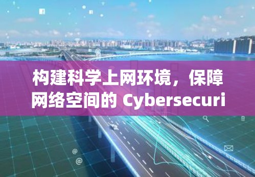 构建科学上网环境,保障网络空间的 Cybersecurity