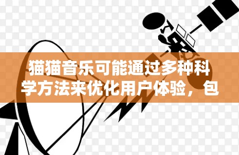 猫猫音乐可能通过多种科学方法来优化用户体验，包括推荐、数据分析、用户行为分析和科学计算等。以下是对其可能应用科学方法的详细分析