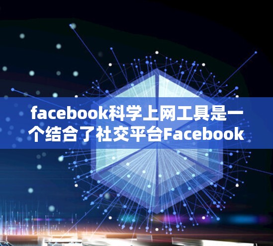 facebook科学上网工具是一个结合了社交平台Facebook和科学计算的工具集合,旨在通过社交媒体平台展示科学计算结果或进行数据分析。以下是对该概念的详细分析和总结
