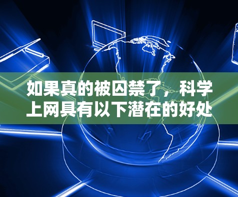 如果真的被囚禁了,科学上网具有以下潜在的好处