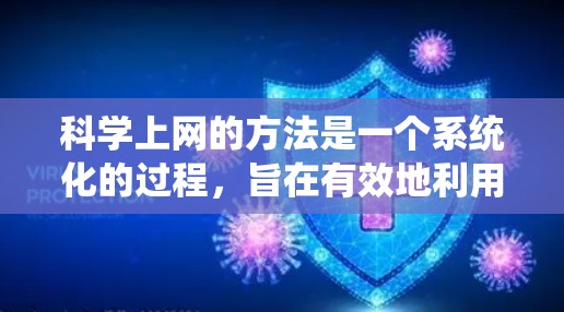 科学上网的方法是一个系统化的过程，旨在有效地利用网络资源来学习科学知识。以下是一个有条理的指南，帮助你系统地学习科学上网方法