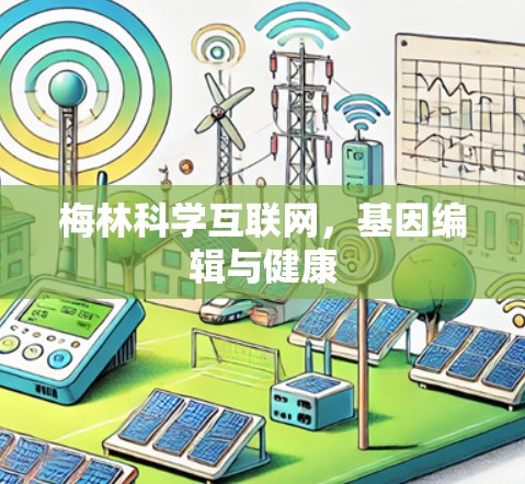 梅林科学互联网,基因编辑与健康