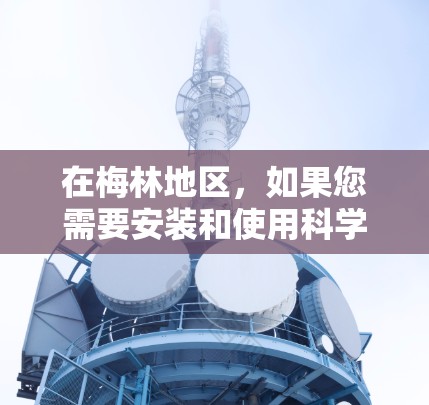 在梅林地区,如果您需要安装和使用科学上网服务,建议您首先访问当地社区网站或政府网站,查找相关的信息。您可以通过以下步骤进行操作