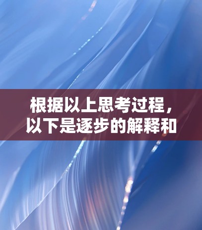 根据以上思考过程，以下是逐步的解释和答案