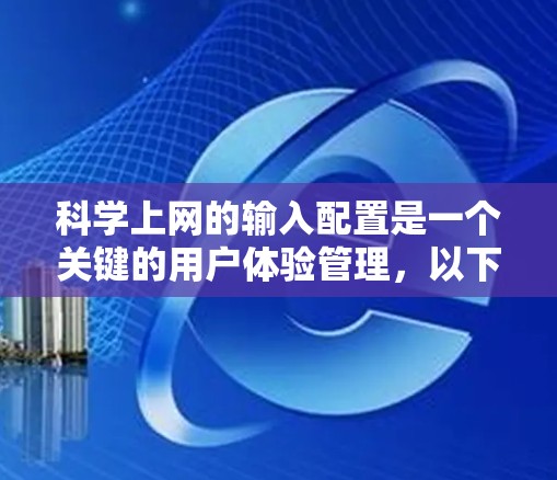 科学上网的输入配置是一个关键的用户体验管理，以下是详细的优化建议和可能需要调整的部分