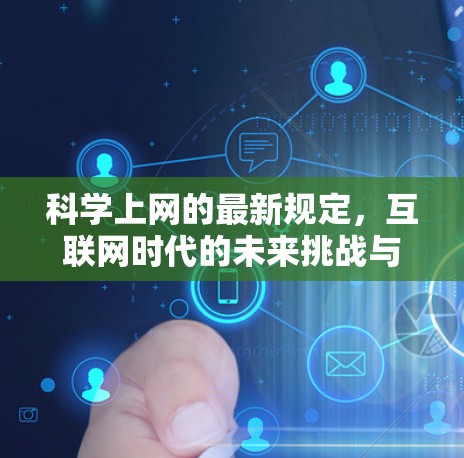 科学上网的最新规定,互联网时代的未来挑战与机遇