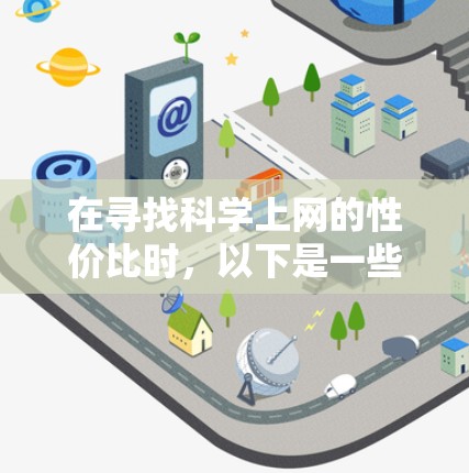 在寻找<strong>科学上网</strong>的性价比时,以下是一些建议,帮助你选择最适合你的选项