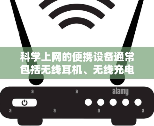 科学上网的便携设备通常包括无线耳机、无线充电器和支持无线功能的手机或平板。这些设备通过无线连接，可以携带到任何地方，并且支持上网功能。以下是一些推荐的选项