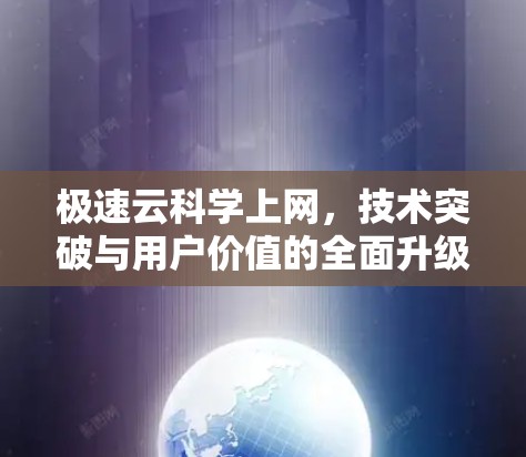 极速云科学上网，技术突破与用户价值的全面升级