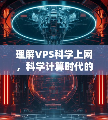 理解VPS科学上网，科学计算时代的重要工具