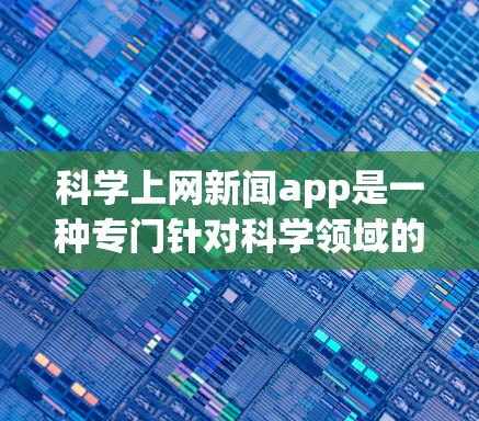 科学上网新闻app是一种专门针对科学领域的新闻网站或应用程序，提供最新的科学进展、研究结果、专业新闻和学术信息。以下是一些可能相关的搜索关键词和推荐资源