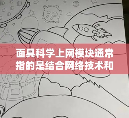 面具科学上网模块通常指的是结合网络技术和面具设计的设备或系统,用于展示、展示数据、进行互动等场景。以下是对面具科学上网模块的详细解释和实现步骤