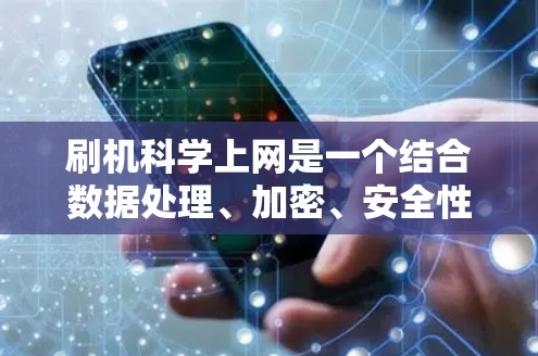 刷机科学上网是一个结合数据处理、加密、安全性评估等技术，用于实现刷取设备上的数据，并确保上网安全的过程。以下是该主题的详细解释