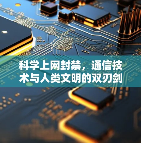 科学上网封禁，通信技术与人类文明的双刃剑