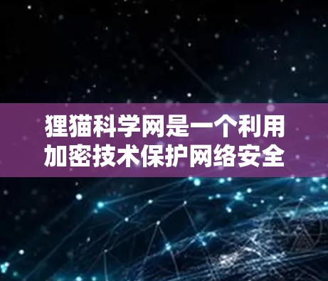 狸猫科学网是一个利用加密技术保护网络安全的网站，主要通过加密来隐藏其运营信息和数据。以下是对其运作和影响的详细分析