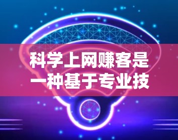 科学上网赚客是一种基于专业技能和创意的商业模式，通过发布科学相关内容来获取收入。以下是一些具体的步骤和策略，帮助您成功实现科学上网赚客