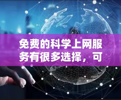 免费的科学上网服务有很多选择，可以根据你的具体需求选择适合的工具。以下是一些常用的免费科学上网服务推荐