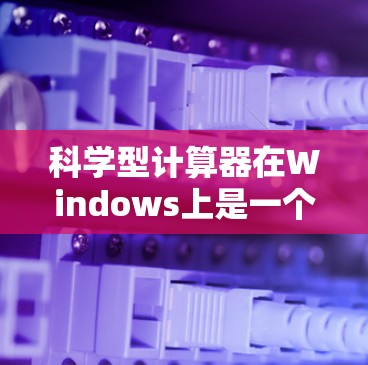 科学型计算器在Windows上是一个非常有用的工具，尤其适合进行复杂的数学计算和科学问题求解。以下是科学型计算器在Windows操作的详细步骤和功能说明